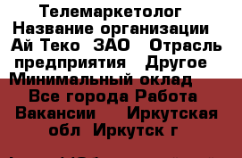 Телемаркетолог › Название организации ­ Ай-Теко, ЗАО › Отрасль предприятия ­ Другое › Минимальный оклад ­ 1 - Все города Работа » Вакансии   . Иркутская обл.,Иркутск г.